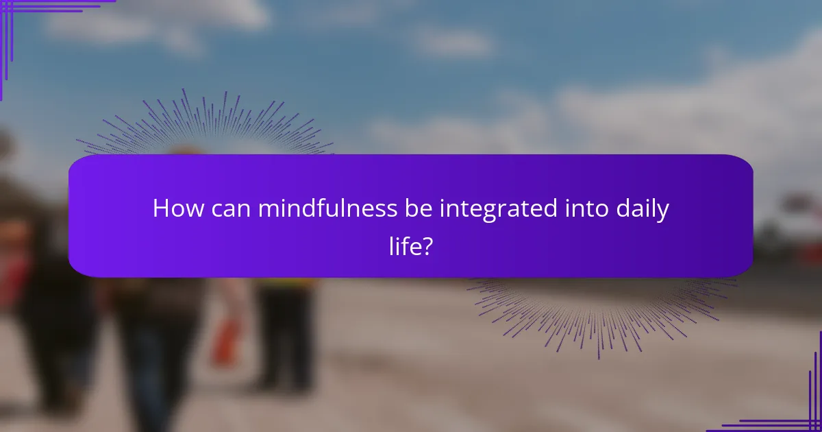 How can mindfulness be integrated into daily life?