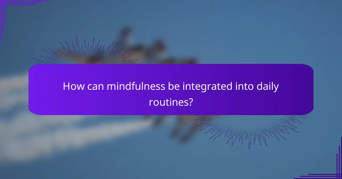 How can mindfulness be integrated into daily routines?