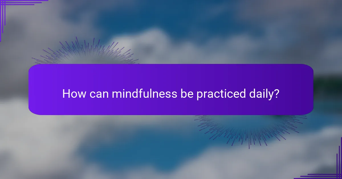 How can mindfulness be practiced daily?