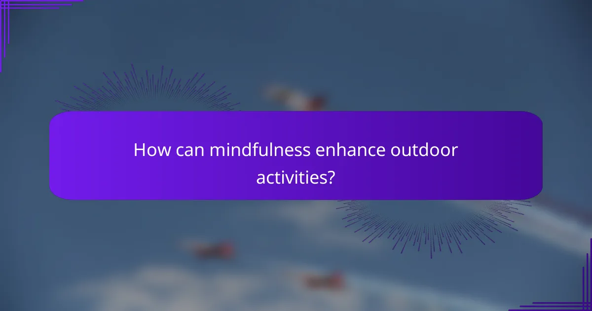 How can mindfulness enhance outdoor activities?