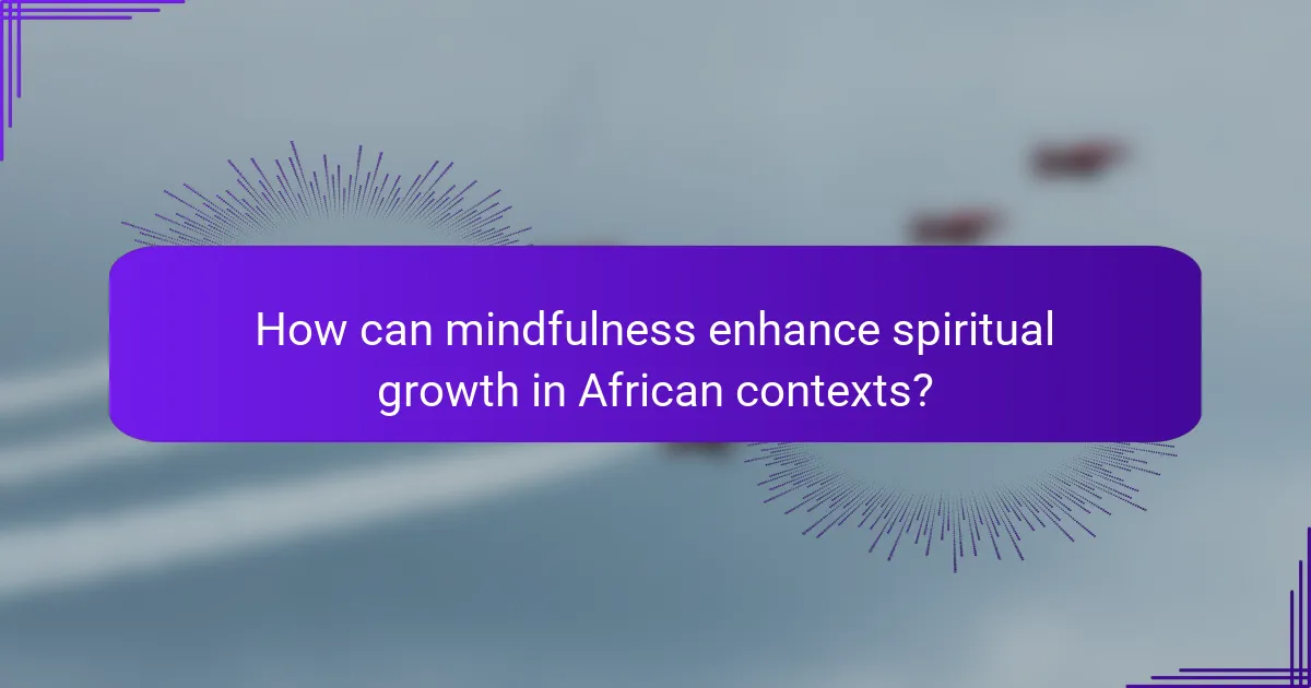 How can mindfulness enhance spiritual growth in African contexts?