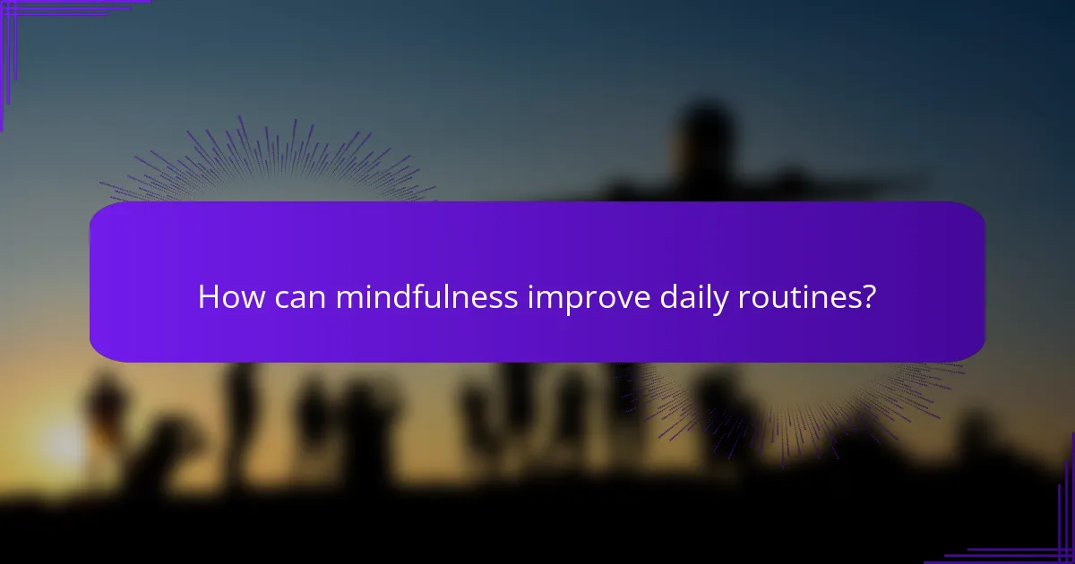 How can mindfulness improve daily routines?