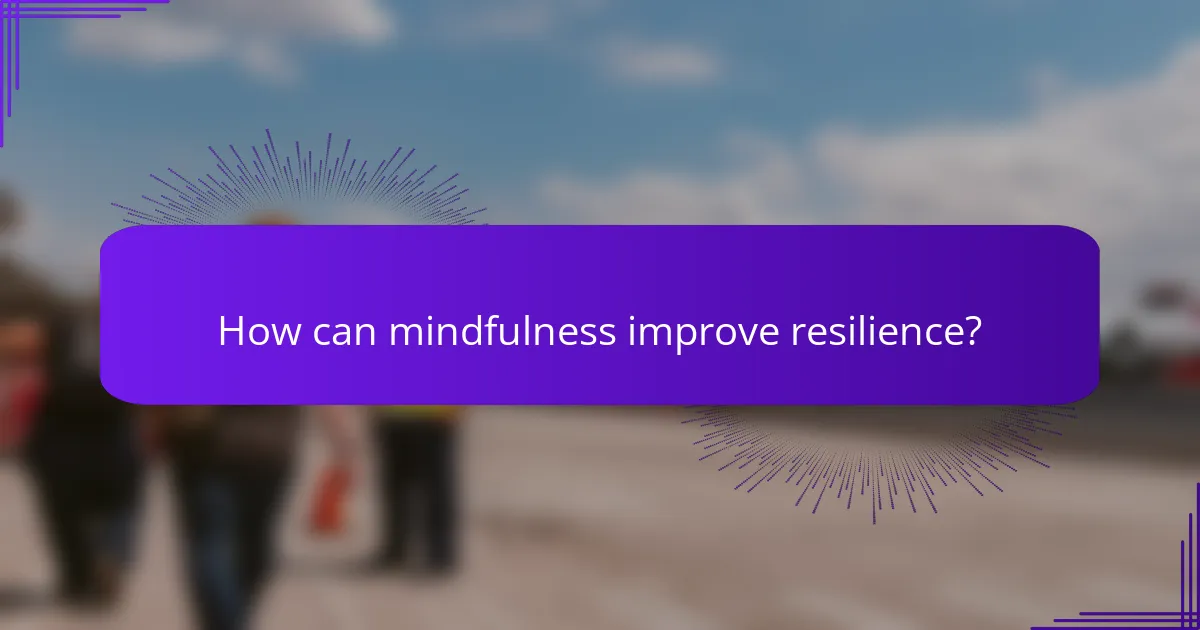 How can mindfulness improve resilience?