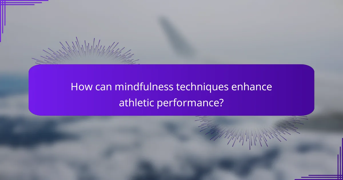How can mindfulness techniques enhance athletic performance?