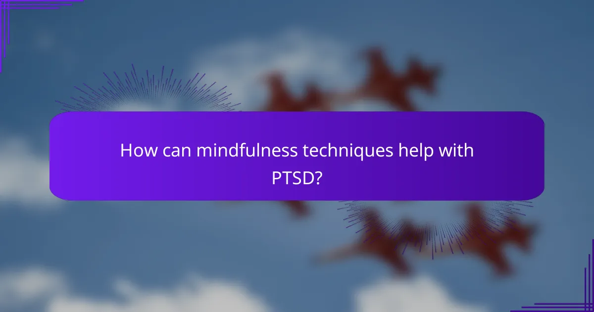 How can mindfulness techniques help with PTSD?