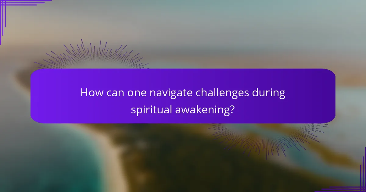 How can one navigate challenges during spiritual awakening?