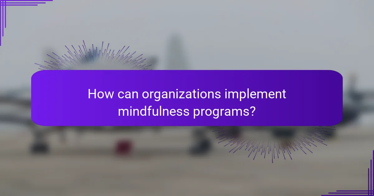 How can organizations implement mindfulness programs?