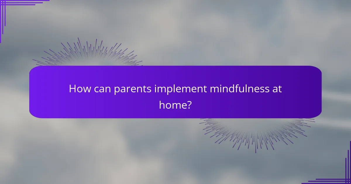 How can parents implement mindfulness at home?