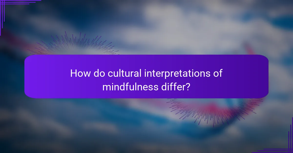 How do cultural interpretations of mindfulness differ?