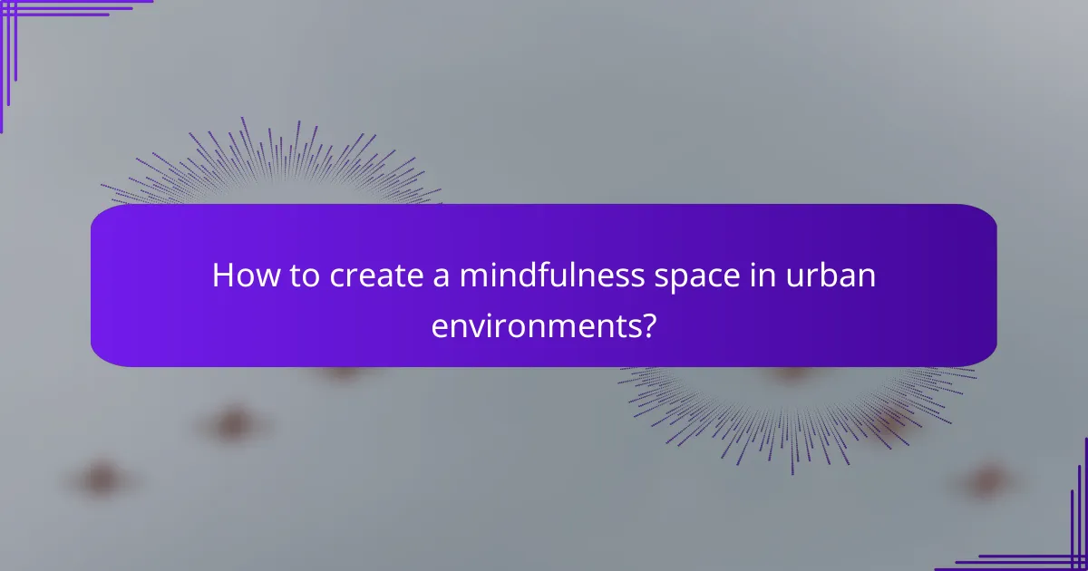 How to create a mindfulness space in urban environments?