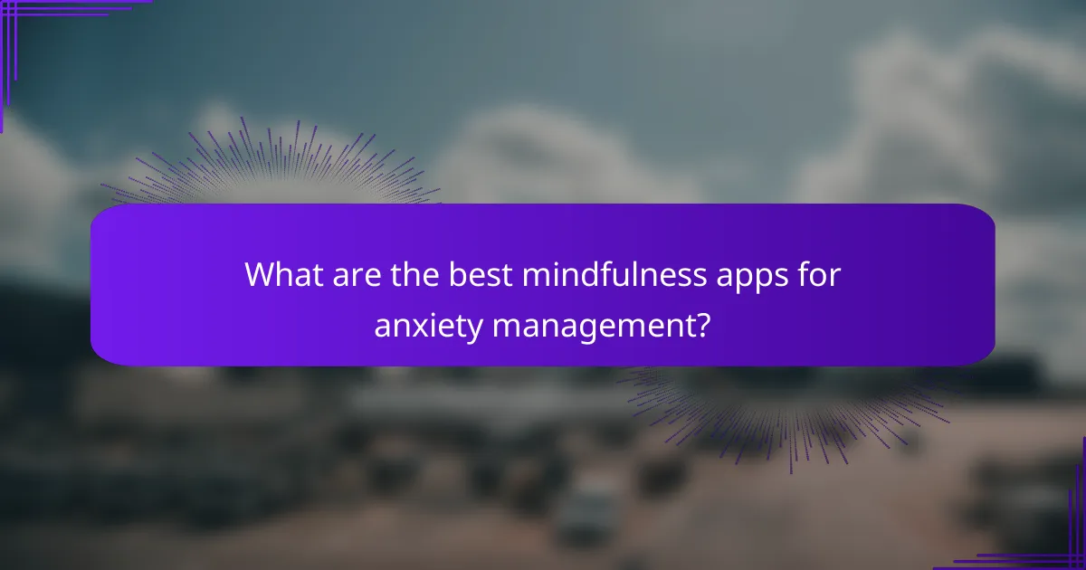 What are the best mindfulness apps for anxiety management?