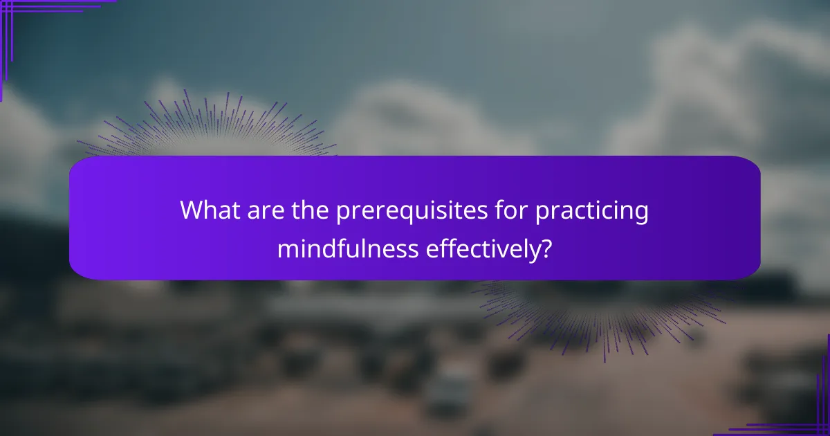 What are the prerequisites for practicing mindfulness effectively?