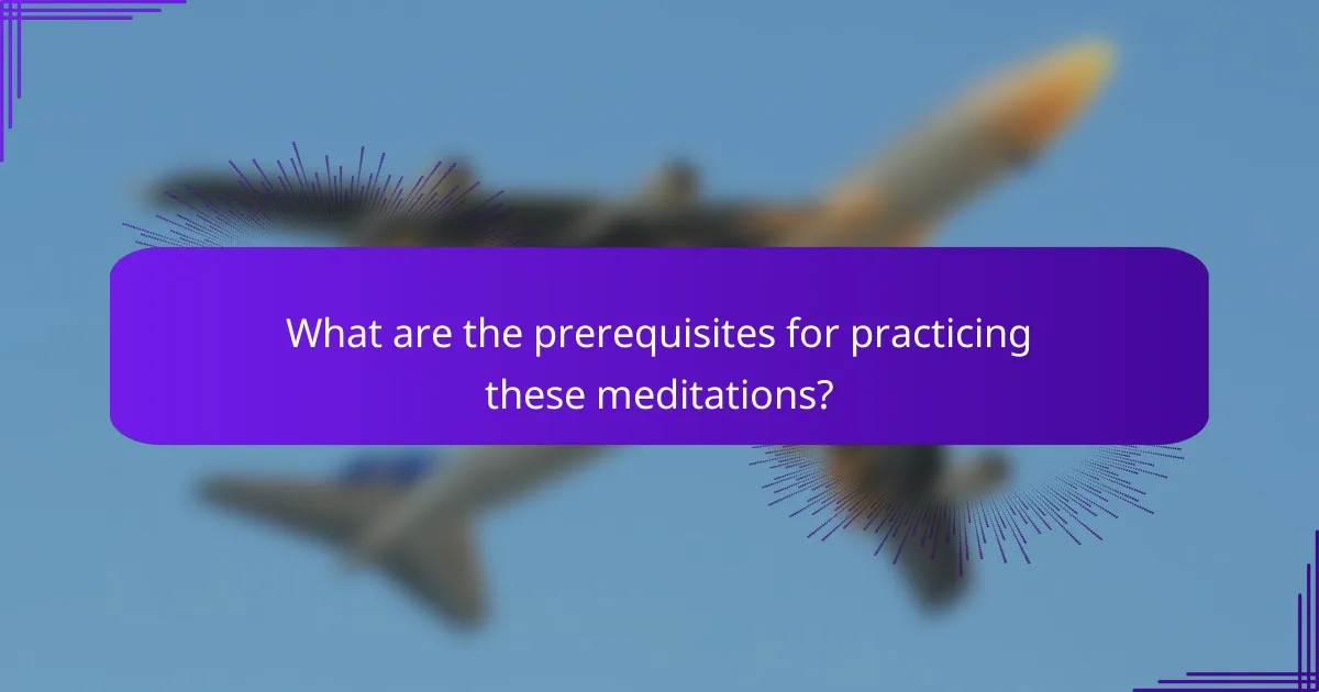 What are the prerequisites for practicing these meditations?