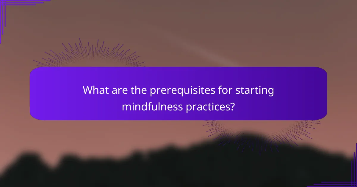 What are the prerequisites for starting mindfulness practices?
