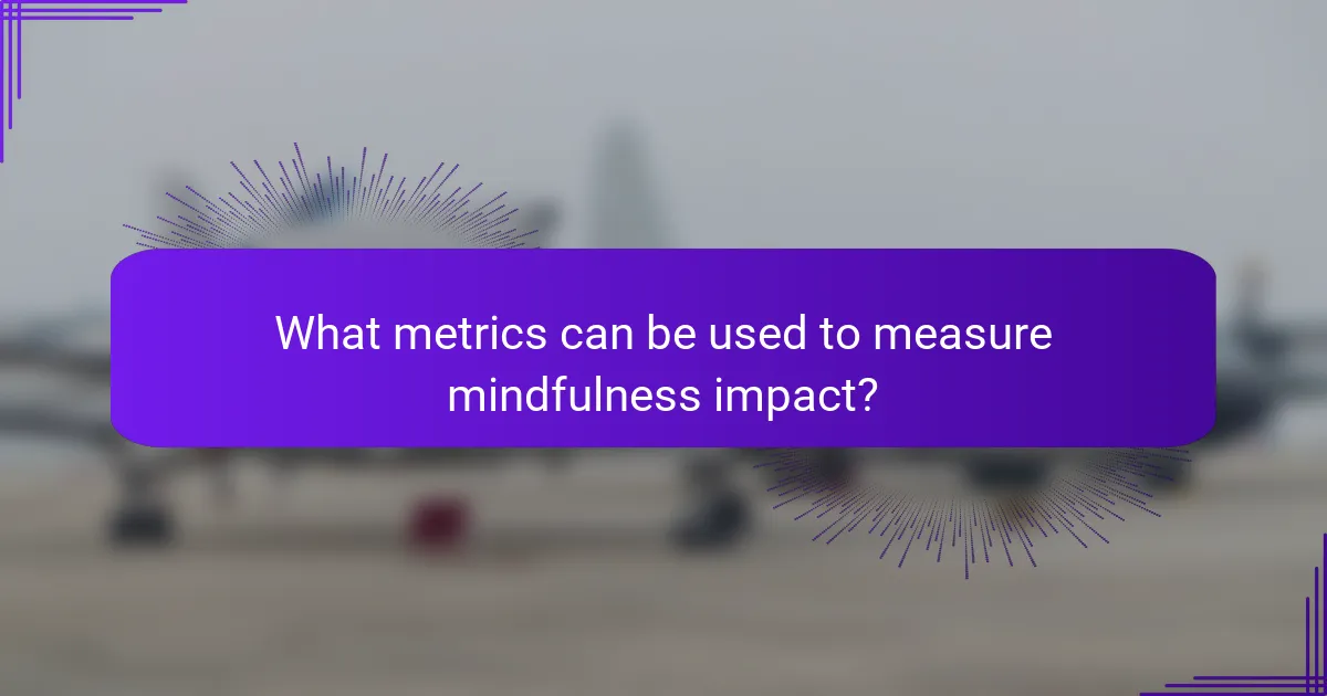 What metrics can be used to measure mindfulness impact?