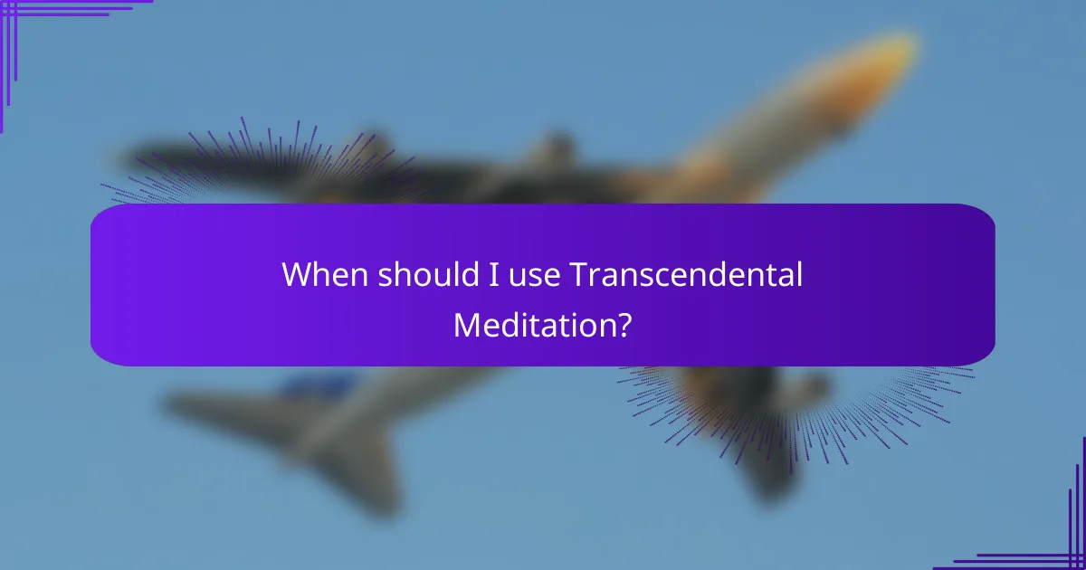 When should I use Transcendental Meditation?